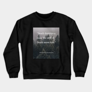 E.M. Forster quote: Death destroys a man: the idea of Death saves him. Crewneck Sweatshirt